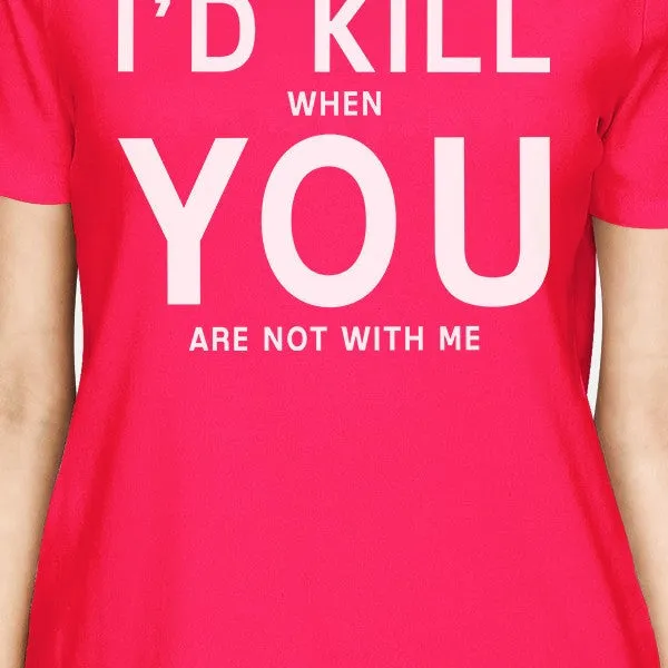 I'd Kill You Womens Hot Pink T-shirt Creative Anniversary Gift Idea